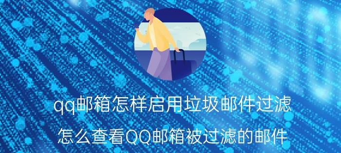 qq邮箱怎样启用垃圾邮件过滤 怎么查看QQ邮箱被过滤的邮件？